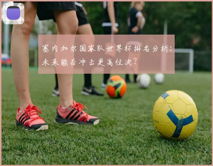 塞内加尔国家队世界杯排名分析：未来能否冲击更高位次？